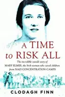 Čas riskovat vše - Neuvěřitelný nevyprávěný příběh Mary Elmesové, irské ženy, která zachránila děti z nacistických koncentračních táborů - Time to Risk All - The incredible untold story of Mary Elmes, the Irish woman who saved children from Nazi Concentration Camps