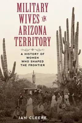 Vojenské manželky na území Arizony: A History of Women Who Shaped the Frontier (Historie žen, které utvářely hranice) - Military Wives in Arizona Territory: A History of Women Who Shaped the Frontier