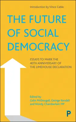 Budoucnost sociální demokracie: Eseje ke 40. výročí Limehouseské deklarace - The Future of Social Democracy: Essays to Mark the 40th Anniversary of the Limehouse Declaration