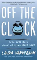 Vypněte hodiny - Cítit se méně zaneprázdněný a přitom stihnout více práce - Off the Clock - Feel Less Busy While Getting More Done