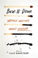 Burn It Down: Women Writing about Anger (Spálit to: Ženy píšící o hněvu) - Burn It Down: Women Writing about Anger
