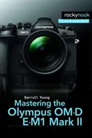 Ovládání fotoaparátu Olympus Om-D E-M1 Mark II - Mastering the Olympus Om-D E-M1 Mark II