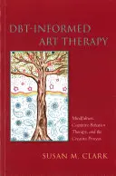 Dbt-informovaná arteterapie v praxi: Všímavost, kognitivně-behaviorální terapie a tvůrčí proces. - Dbt-Informed Art Therapy: Mindfulness, Cognitive Behavior Therapy, and the Creative Process
