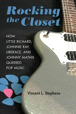 Rocking the Closet: Jak Little Richard, Johnnie Ray, Liberace a Johnny Mathis ovládli pop music: Rocket: Jak Little Richard, Johnnie Ray, Liberace a Johnny Mathis ovládli pop music - Rocking the Closet: How Little Richard, Johnnie Ray, Liberace, and Johnny Mathis Queered Pop Music