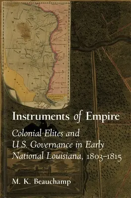 Nástroje říše: Koloniální elity a správa Spojených států v rané národní Louisianě, 1803-1815. - Instruments of Empire: Colonial Elites and U.S. Governance in Early National Louisiana, 1803-1815
