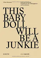 TENTO BABY DOLLY WILL A JUNKIE - Kunst und Forschung: Projektbericht uber Abhangigkeiten und Gewaltraume - THIS BABY DOLL WILL BE A JUNKIE - Kunst und Forschung: Projektbericht uber Abhangigkeiten und Gewaltraume