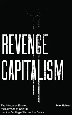 Kapitalismus pomsty: Duchy impéria, démoni kapitálu a vyrovnávání nesplatitelných dluhů. - Revenge Capitalism: The Ghosts of Empire, the Demons of Capital, and the Settling of Unpayable Debts