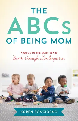 Abeceda mateřství: ABC: Rady a podpora od maminky odvedle, od narození až po školku. - The ABCs of Being Mom: Advice and Support from the Mom Next Door, Birth Through Kindergarten