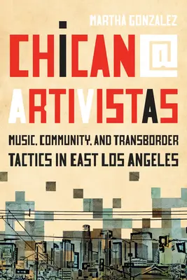 Chican@ Artivistas: Hudba, komunita a přeshraniční taktiky ve východním Los Angeles - Chican@ Artivistas: Music, Community, and Transborder Tactics in East Los Angeles