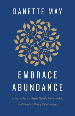 Přijměte hojnost: Vyzkoušená cesta k lepšímu zdraví, většímu bohatství a hluboce naplňujícím vztahům. - Embrace Abundance: A Proven Path to Better Health, More Wealth, and Deeply Fulfilling Relationships