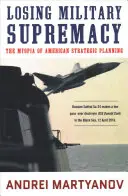 Ztráta vojenské převahy: Krátkozrakost amerického strategického plánování - Losing Military Supremacy: The Myopia of American Strategic Planning
