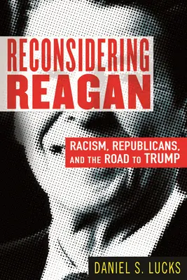 Přehodnocování Reagana: Rasismus, republikáni a cesta k Trumpovi - Reconsidering Reagan: Racism, Republicans, and the Road to Trump