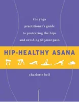 Hip-zdravá ásana: Zdravá jóga: Průvodce cvičitele jógy, jak chránit boky a vyhnout se bolestem kloubů Si - Hip-Healthy Asana: The Yoga Practitioner's Guide to Protecting the Hips and Avoiding Si Joint Pain
