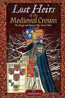 Ztracení dědicové středověké koruny: Králové a královny, kteří nikdy nebyli - Lost Heirs of the Medieval Crown: The Kings and Queens Who Never Were