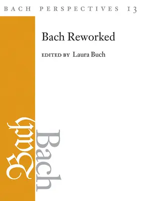 Bach Perspectives, svazek 13: Bach Reworked - Bach Perspectives, Volume 13: Bach Reworked