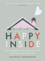 Happy Inside: Jak využít sílu domova pro zdraví a štěstí - Happy Inside: How to Harness the Power of Home for Health and Happiness