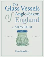 Skleněné nádoby anglosaské Anglie: Ad 650-1100 - The Glass Vessels of Anglo-Saxon England: C. Ad 650-1100
