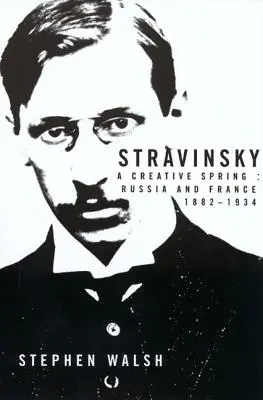 Stravinskij: Stravinskij: Tvůrčí jaro: Rusko a Francie, 1882-1934 - Stravinsky: A Creative Spring: Russia and France, 1882-1934