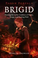 Brigid: Jak se s ním vypořádat? Brigid - keltský portál: Setkání s keltskou bohyní poezie, kovářství a léčivé studny - Brigid: Meeting the Celtic Goddess of Poetry, Forge, and Healing Well