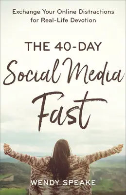 40denní půst na sociálních sítích: Vyměňte rozptýlení na internetu za oddanost v reálném životě. - The 40-Day Social Media Fast: Exchange Your Online Distractions for Real-Life Devotion
