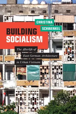 Budování socialismu: Posmrtný život východoněmecké architektury v městském Vietnamu - Building Socialism: The Afterlife of East German Architecture in Urban Vietnam