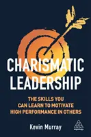 Charismatické vedení: Dovednosti, které se můžete naučit, abyste motivovali ostatní k vysokým výkonům. - Charismatic Leadership: The Skills You Can Learn to Motivate High Performance in Others