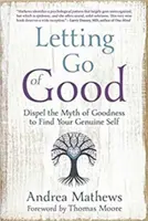Opuštění dobra: Vyvraťte mýtus o dobrotě a najděte své pravé já - Letting Go of Good: Dispel the Myth of Goodness to Find Your Genuine Self