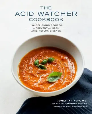 Kuchařka pro hlídače kyselin: 100+ lahodných receptů na prevenci a léčbu refluxní choroby - kuchařka na kyselinu. - The Acid Watcher Cookbook: 100+ Delicious Recipes to Prevent and Heal Acid Reflux Disease