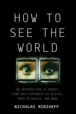 Jak se dívat na svět: Jak vidět svět: Úvod do obrazů, od autoportrétů po selfie, od map po filmy a další. - How to See the World: An Introduction to Images, from Self-Portraits to Selfies, Maps to Movies, and More