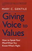 Dávat hlas hodnotám: Jak říkat svůj názor, když víte, co je správné - Giving Voice to Values: How to Speak Your Mind When You Know What's Right