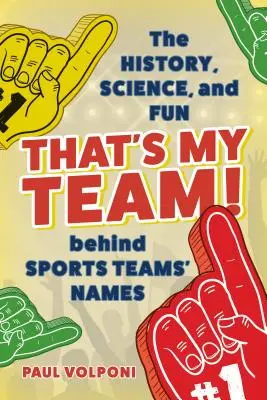 To je můj tým! Tohle je můj tým: Historie, věda a zábava, která se skrývá za názvy sportovních týmů. - That's My Team!: The History, Science, and Fun Behind Sports Teams' Names