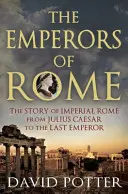 Římští císaři: Příběh císařského Říma od Julia Caesara po posledního císaře - The Emperors of Rome: The Story of Imperial Rome from Julius Caesar to the Last Emperor