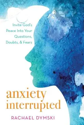 Přerušená úzkost: Vyzývejte Boží pokoj ke svým otázkám, pochybnostem a obavám. - Anxiety Interrupted: Invite God's Peace Into Your Questions, Doubts, and Fears
