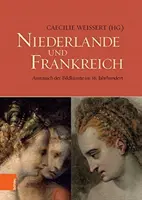 Niederlande Und Frankreich / Nizozemsko a Francie: Austausch Der Bildkunste Im 16. Jahrhundert / Výměna výtvarného umění v 16. století - Niederlande Und Frankreich / The Netherlands and France: Austausch Der Bildkunste Im 16. Jahrhundert / The Exchange of Visual Arts in the 16th Century