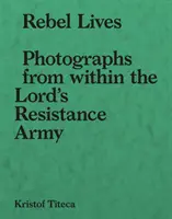 Životy rebelů: Fotografie z nitra Armády božího odporu - Rebel Lives: Photographs from Inside the Lord S Resistance Army