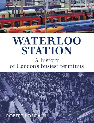 Nádraží Waterloo: Historie nejrušnějšího londýnského nádraží - Waterloo Station: A History of London's Busiest Terminus