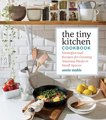 The Tiny Kitchen Cookbook: Kuchařka: Strategie a recepty pro přípravu úžasných jídel na malém prostoru. - The Tiny Kitchen Cookbook: Strategies and Recipes for Creating Amazing Meals in Small Spaces