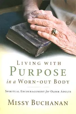 Žít s cílem v opotřebovaném těle: Duchovní povzbuzení pro starší lidi - Living with Purpose in a Worn-Out Body: Spiritual Encouragement for Older Adults