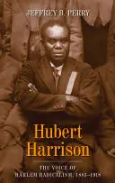 Hubert Harrison: Harrison Harrison: Hlas harlemského radikalismu, 1883-1918 - Hubert Harrison: The Voice of Harlem Radicalism, 1883-1918