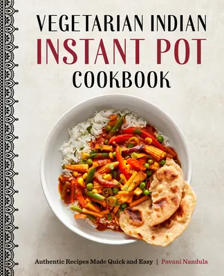 Vegetariánská indická kuchařka do instantního hrnce: Autentické recepty připravené snadno a rychle - Vegetarian Indian Instant Pot Cookbook: Authentic Recipes Made Quick and Easy