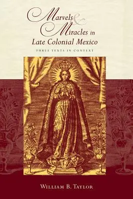 Divy a zázraky v pozdně koloniálním Mexiku: Tři texty v kontextu - Marvels and Miracles in Late Colonial Mexico: Three Texts in Context