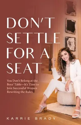 Neuspokojujte se s místem: Nepatříte k chlapeckému stolu - je čas připojit se k úspěšným ženám, které přepisují pravidla - Don't Settle For a Seat: You Don't Belong at the Boys' Table-It's Time to Join Successful Women Rewriting the Rules
