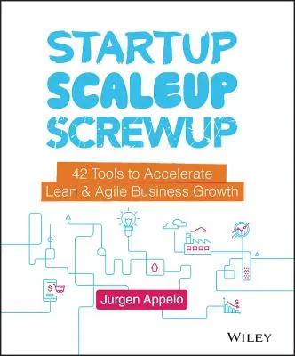 Startup, Scaleup, Screwup: Vydejte se na cestu, jak urychlit štíhlý a agilní růst firmy. 42 nástrojů, jak urychlit štíhlý a agilní růst firmy. - Startup, Scaleup, Screwup: 42 Tools to Accelerate Lean and Agile Business Growth