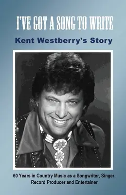 Musím napsat píseň: Příběh Kenta Westberryho: 60 let v country hudbě jako skladatel, zpěvák, producent a bavič - I've Got a Song to Write: Kent Westberry's Story: 60 Years in Country Music as a Songwriter, Singer, Record Producer, and Entertainer