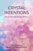 Křišťálové záměry: (Kniha o krystalech, pro čtenáře knihy Krystaly pro začátečníky) - Crystal Intentions: Practices for Manifesting Wellness (Crystal Book, for Readers of Crystals for Beginners)