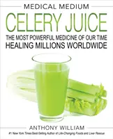 Lékařské médium Celerová šťáva: Nejsilnější lék naší doby, který léčí miliony lidí po celém světě. - Medical Medium Celery Juice: The Most Powerful Medicine of Our Time Healing Millions Worldwide