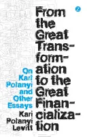 Od velké transformace k velké financializaci: O Karlu Polanyim a další eseje - From the Great Transformation to the Great Financialization: On Karl Polanyi and Other Essays