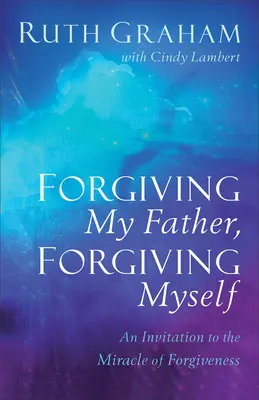 Odpuštění otci, odpuštění sobě: Pozvánka k zázraku odpuštění - Forgiving My Father, Forgiving Myself: An Invitation to the Miracle of Forgiveness