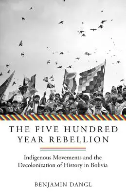 Pětisetletá vzpoura: Domorodá hnutí a dekolonizace dějin v Bolívii - The Five Hundred Year Rebellion: Indigenous Movements and the Decolonization of History in Bolivia