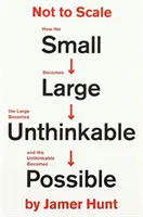 Jak se z malého stává velké, z velkého nemyslitelné a z nemyslitelného možné - Not to Scale - How the Small Becomes Large, the Large Becomes Unthinkable, and the Unthinkable Becomes Possible